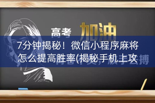 7分钟揭秘！微信小程序麻将怎么提高胜率(揭秘手机上攻略插件)