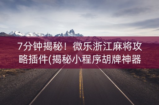 7分钟揭秘！微乐浙江麻将攻略插件(揭秘小程序胡牌神器)
