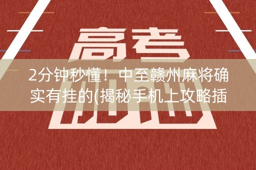 2分钟秒懂！中至赣州麻将确实有挂的(揭秘手机上攻略插件)