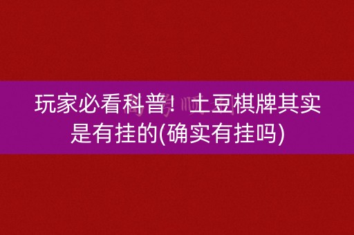 玩家必看科普！土豆棋牌其实是有挂的(确实有挂吗)