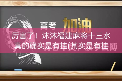 厉害了！沐沐福建麻将十三水真的确实是有挂(其实是有挂确实有挂)