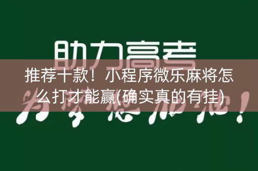 推荐十款！小程序微乐麻将怎么打才能赢(确实真的有挂)