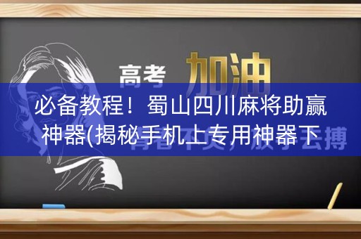 必备教程！蜀山四川麻将助赢神器(揭秘手机上专用神器下载)