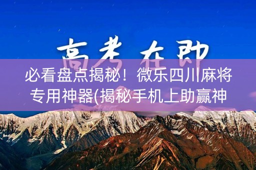 必看盘点揭秘！微乐四川麻将专用神器(揭秘手机上助赢神器购买)