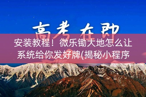 安装教程！微乐锄大地怎么让系统给你发好牌(揭秘小程序规律攻略)