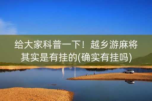 给大家科普一下！越乡游麻将其实是有挂的(确实有挂吗)