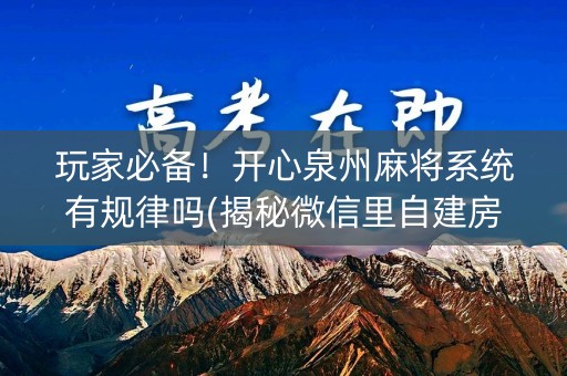 玩家必备！开心泉州麻将系统有规律吗(揭秘微信里自建房怎么赢)