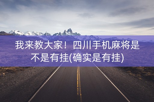 我来教大家！四川手机麻将是不是有挂(确实是有挂)