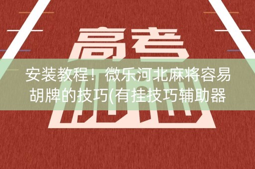 安装教程！微乐河北麻将容易胡牌的技巧(有挂技巧辅助器)