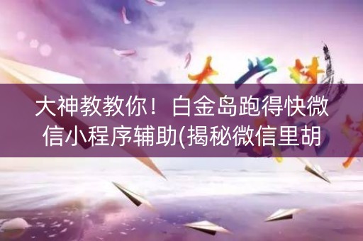 大神教教你！白金岛跑得快微信小程序辅助(揭秘微信里胡牌技巧)