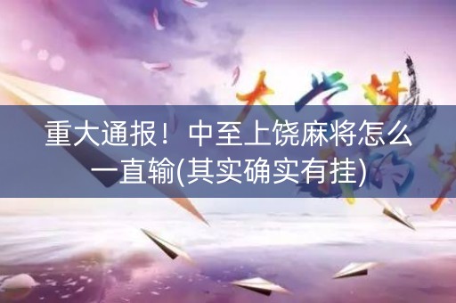 重大通报！中至上饶麻将怎么一直输(其实确实有挂)