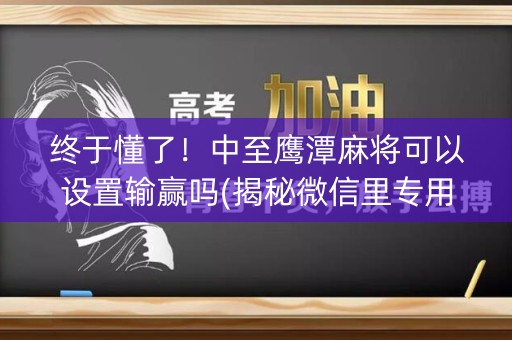 终于懂了！中至鹰潭麻将可以设置输赢吗(揭秘微信里专用神器下载)