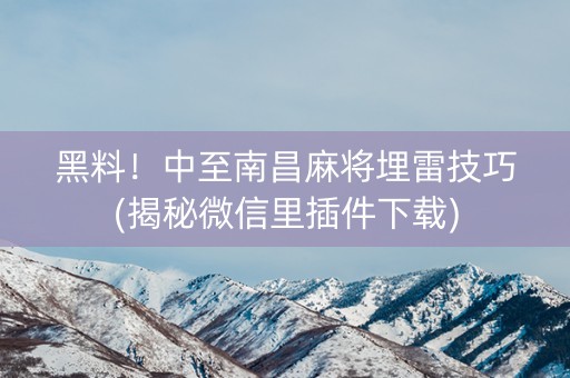 黑料！中至南昌麻将埋雷技巧(揭秘微信里插件下载)