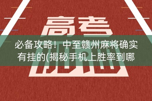 必备攻略！中至赣州麻将确实有挂的(揭秘手机上胜率到哪调)