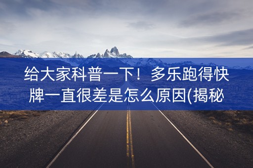 给大家科普一下！多乐跑得快牌一直很差是怎么原因(揭秘手机上如何让牌变好)