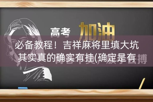 必备教程！吉祥麻将里填大坑其实真的确实有挂(确定是有挂)