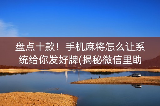 盘点十款！手机麻将怎么让系统给你发好牌(揭秘微信里助赢软件)