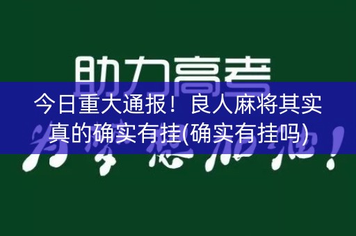今日重大通报！良人麻将其实真的确实有挂(确实有挂吗)