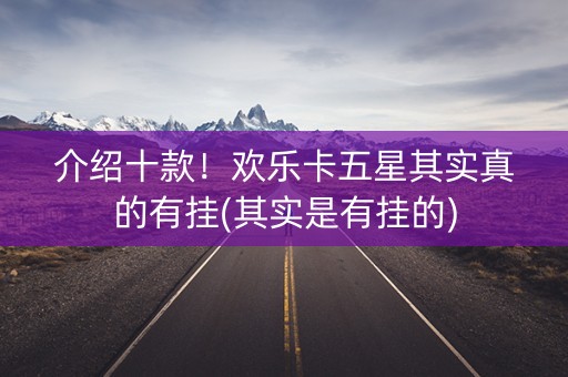 介绍十款！欢乐卡五星其实真的有挂(其实是有挂的)