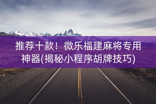 推荐十款！微乐福建麻将专用神器(揭秘小程序胡牌技巧)