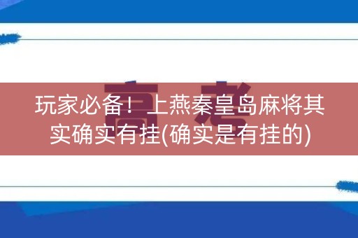 玩家必备！上燕秦皇岛麻将其实确实有挂(确实是有挂的)