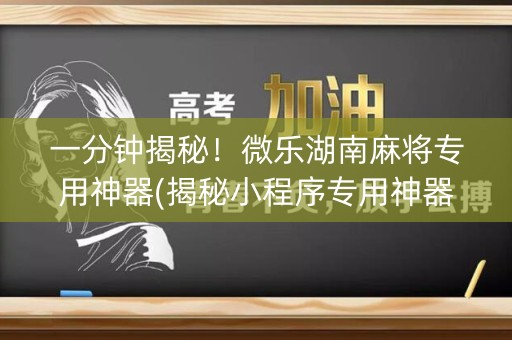 一分钟揭秘！微乐湖南麻将专用神器(揭秘小程序专用神器)