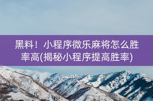 黑料！小程序微乐麻将怎么胜率高(揭秘小程序提高胜率)