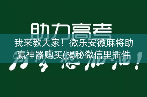 我来教大家！微乐安徽麻将助赢神器购买(揭秘微信里插件免费)
