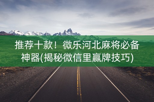 推荐十款！微乐河北麻将必备神器(揭秘微信里赢牌技巧)