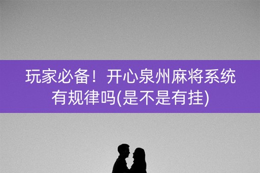 玩家必备！开心泉州麻将系统有规律吗(是不是有挂)