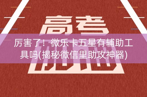 厉害了！微乐卡五星有辅助工具吗(揭秘微信里助攻神器)