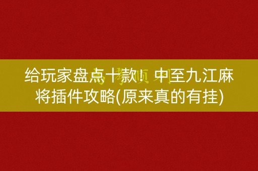 给玩家盘点十款！中至九江麻将插件攻略(原来真的有挂)