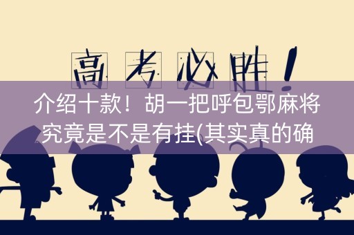 介绍十款！胡一把呼包鄂麻将究竟是不是有挂(其实真的确实有挂)