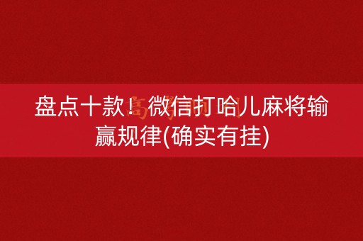 盘点十款！微信打哈儿麻将输赢规律(确实有挂)
