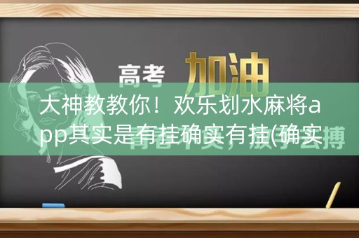 大神教教你！欢乐划水麻将app其实是有挂确实有挂(确实是有挂)