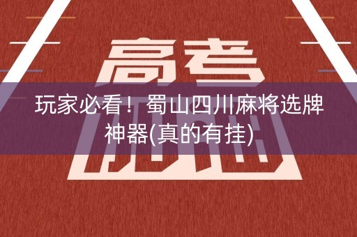 玩家必看！蜀山四川麻将选牌神器(真的有挂)