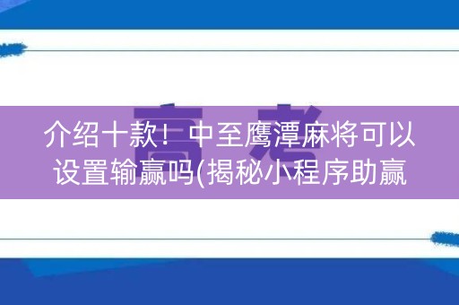 介绍十款！中至鹰潭麻将可以设置输赢吗(揭秘小程序助赢神器购买)