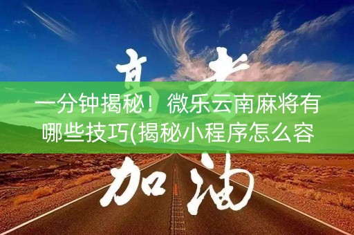 一分钟揭秘！微乐云南麻将有哪些技巧(揭秘小程序怎么容易赢)