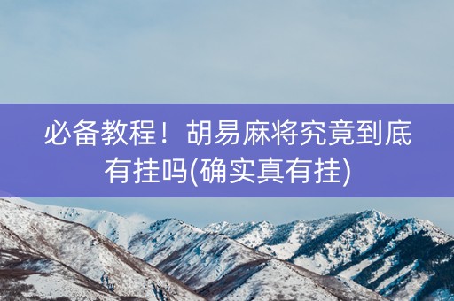 必备教程！胡易麻将究竟到底有挂吗(确实真有挂)