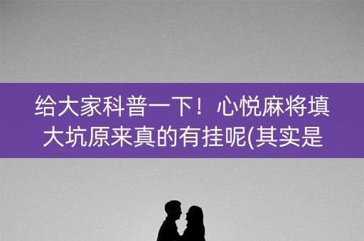 给大家科普一下！心悦麻将填大坑原来真的有挂呢(其实是有挂的)