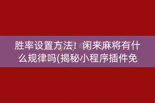 胜率设置方法！闲来麻将有什么规律吗(揭秘小程序插件免费)