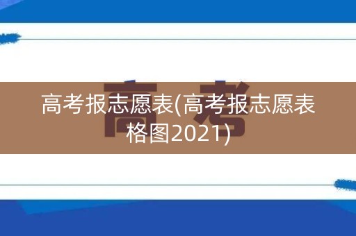 高考报志愿表(高考报志愿表格图2021)