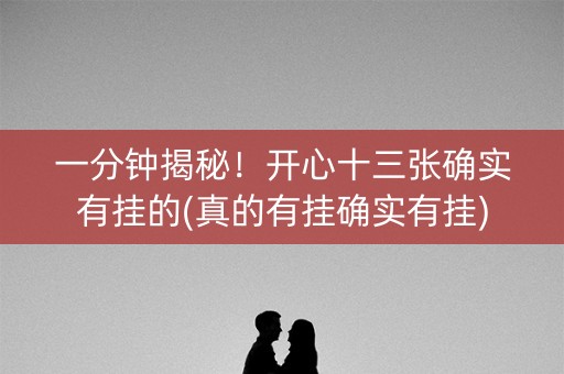一分钟揭秘！开心十三张确实有挂的(真的有挂确实有挂)