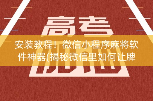安装教程！微信小程序麻将软件神器(揭秘微信里如何让牌变好)