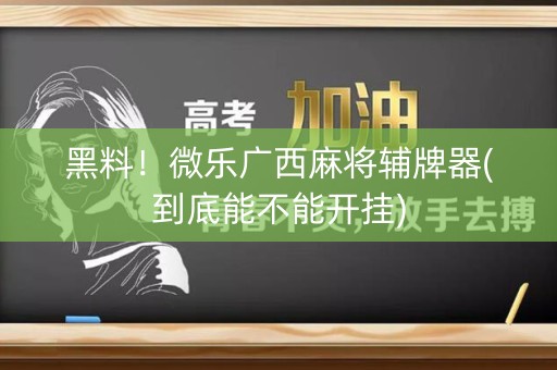 黑料！微乐广西麻将辅牌器(到底能不能开挂)