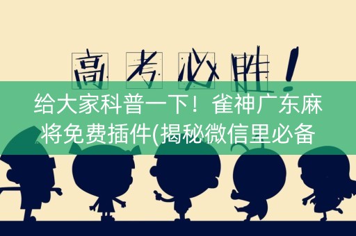 给大家科普一下！雀神广东麻将免费插件(揭秘微信里必备神器)