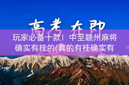 玩家必备十款！中至赣州麻将确实有挂的(真的有挂确实有挂)