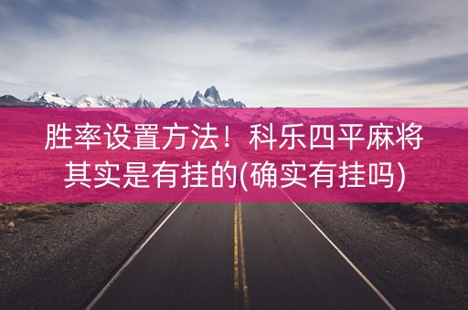 胜率设置方法！科乐四平麻将其实是有挂的(确实有挂吗)