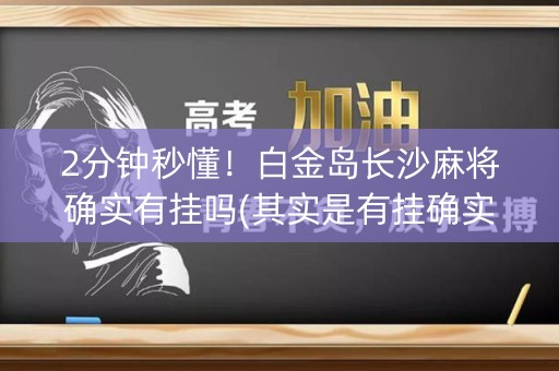 2分钟秒懂！白金岛长沙麻将确实有挂吗(其实是有挂确实有挂)