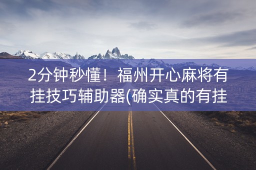 2分钟秒懂！福州开心麻将有挂技巧辅助器(确实真的有挂)